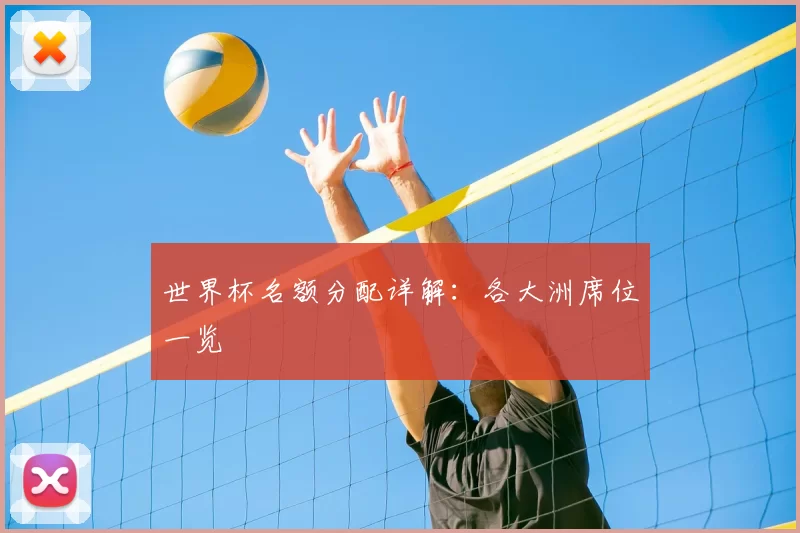 世界杯名额分配详解：各大洲席位一览