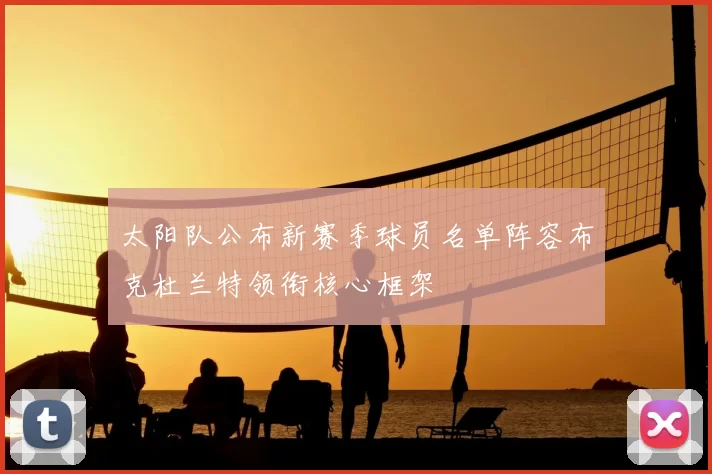 太阳队公布新赛季球员名单阵容布克杜兰特领衔核心框架
