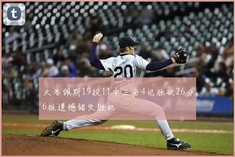 大洛佩斯19投11中三分4记独砍26分6板遗憾错失胜机