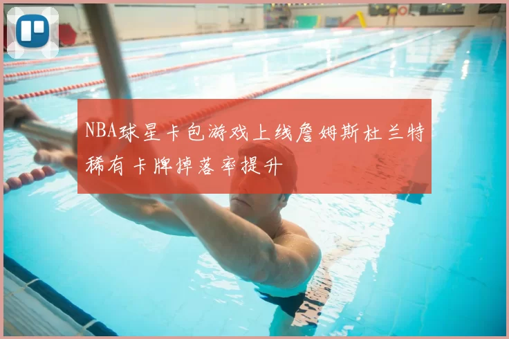 NBA球星卡包游戏上线詹姆斯杜兰特稀有卡牌掉落率提升