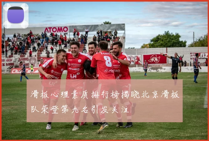 滑板心理素质排行榜揭晓北京滑板队荣登第九名引发关注