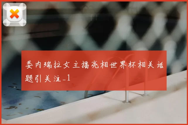 委内瑞拉女主播亮相世界杯相关话题引关注_1