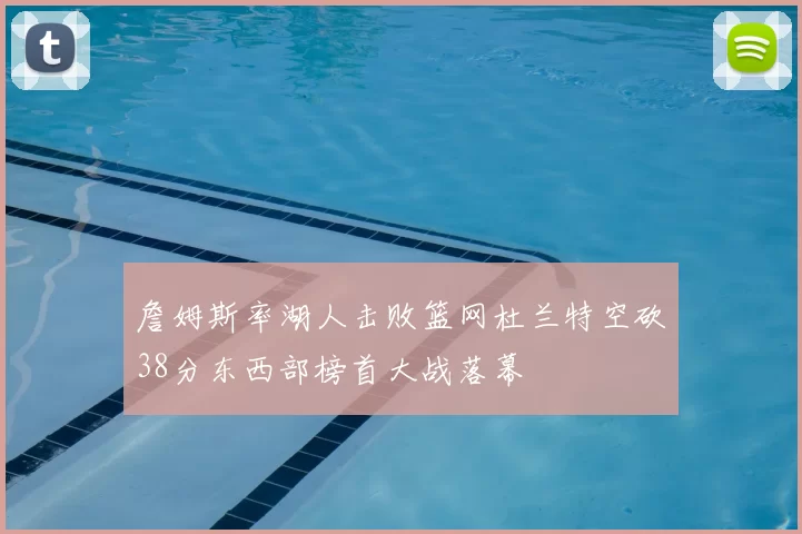 詹姆斯率湖人击败篮网杜兰特空砍38分东西部榜首大战落幕