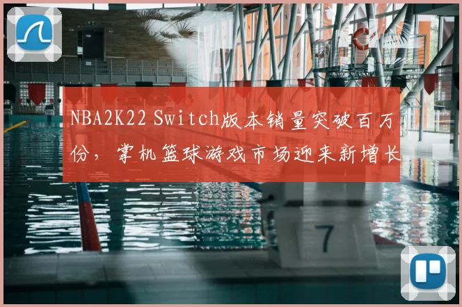 NBA2K22 Switch版本销量突破百万份，掌机篮球游戏市场迎来新增长