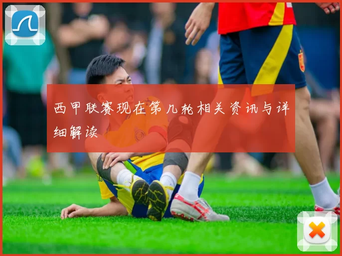 西甲联赛现在第几轮相关资讯与详细解读