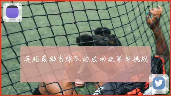 英超最励志球队的成功故事与挑战