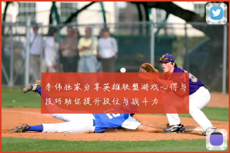 李伟独家分享英雄联盟游戏心得与技巧助你提升段位与战斗力