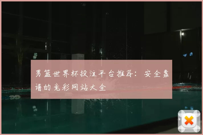 男篮世界杯投注平台推荐:安全靠谱的竞彩网站大全