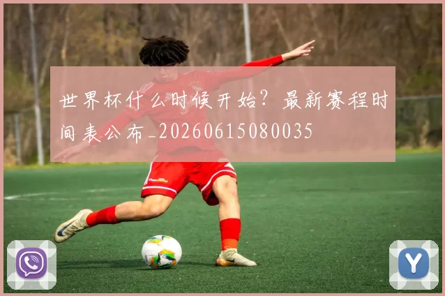 世界杯什么时候开始？最新赛程时间表公布_20260615080035