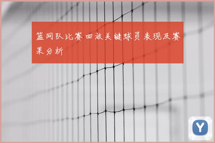 篮网队比赛回放关键球员表现及赛果分析