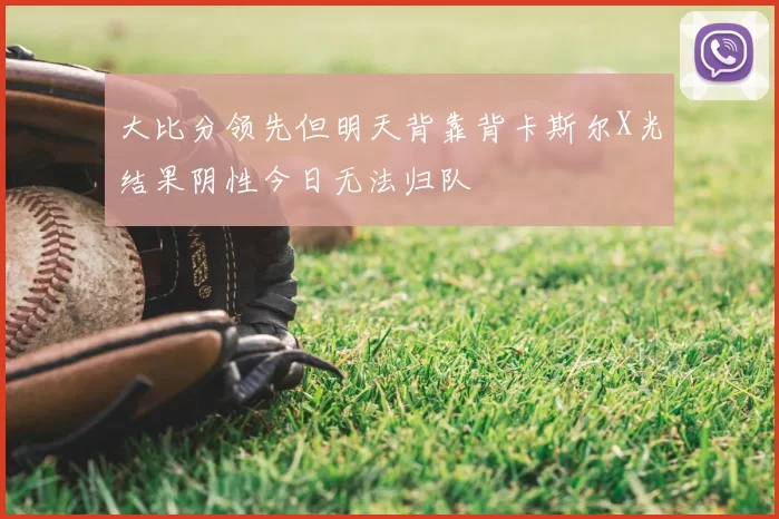 大比分领先但明天背靠背卡斯尔X光结果阴性今日无法归队