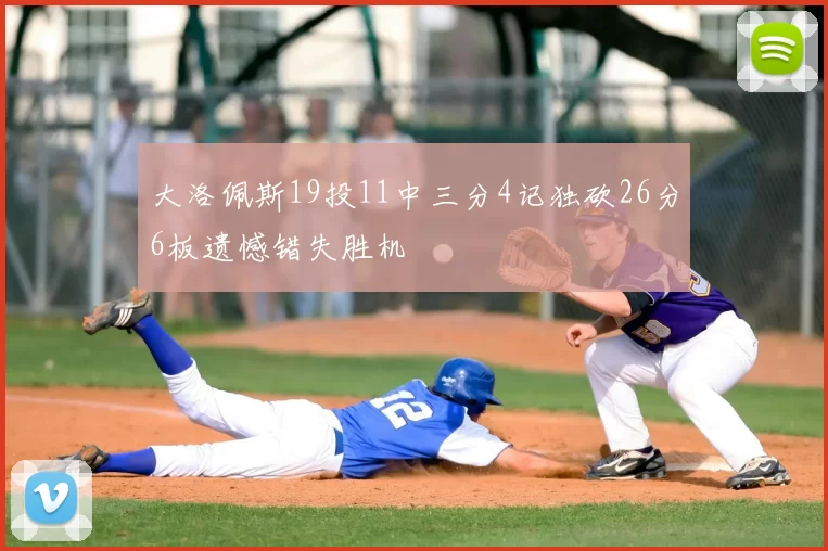 大洛佩斯19投11中三分4记独砍26分6板遗憾错失胜机