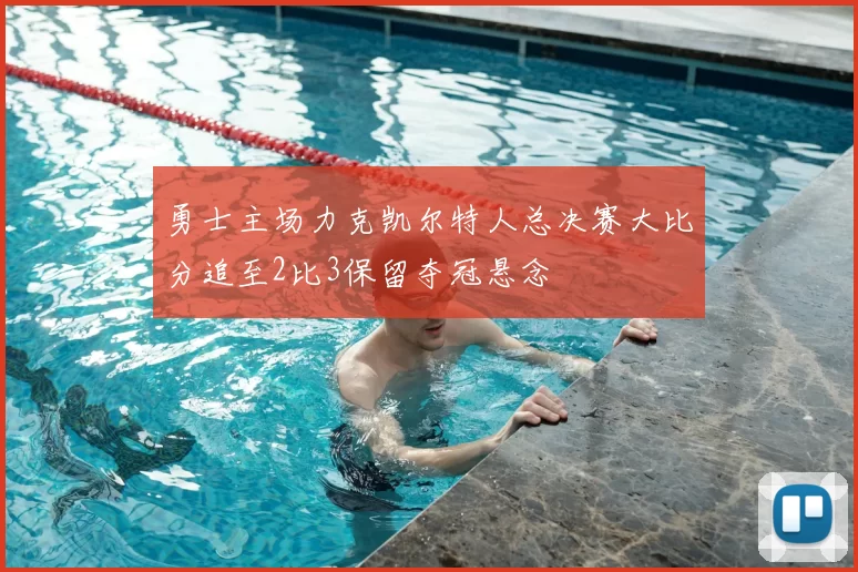 勇士主场力克凯尔特人总决赛大比分追至2比3保留夺冠悬念