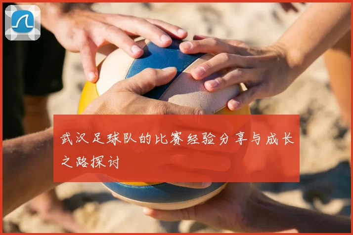 武汉足球队的比赛经验分享与成长之路探讨