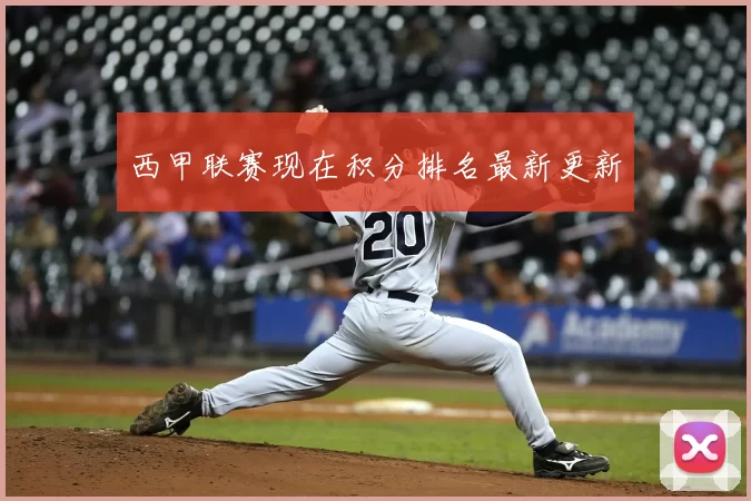 西甲联赛现在积分排名最新更新