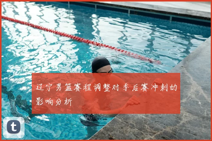 辽宁男篮赛程调整对季后赛冲刺的影响分析