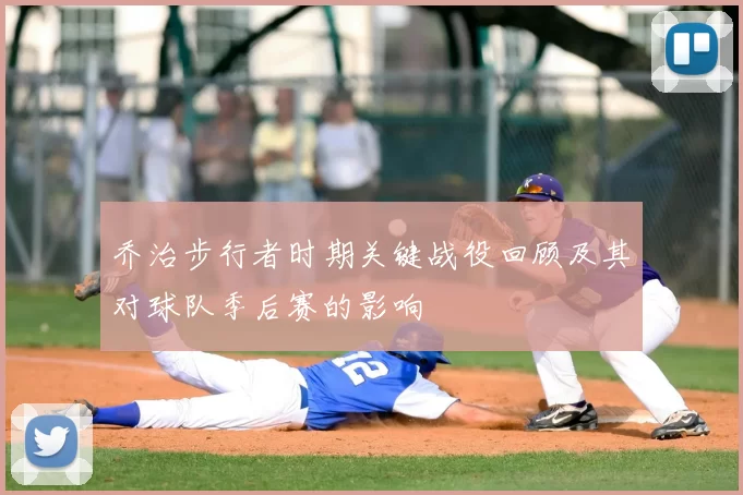 乔治步行者时期关键战役回顾及其对球队季后赛的影响