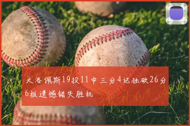 大洛佩斯19投11中三分4记独砍26分6板遗憾错失胜机