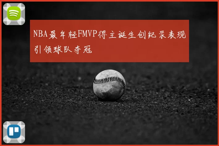 NBA最年轻FMVP得主诞生创纪录表现引领球队夺冠