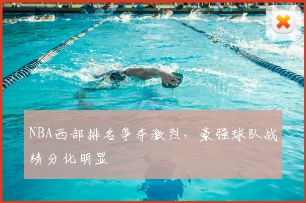 NBA西部排名争夺激烈，豪强球队战绩分化明显