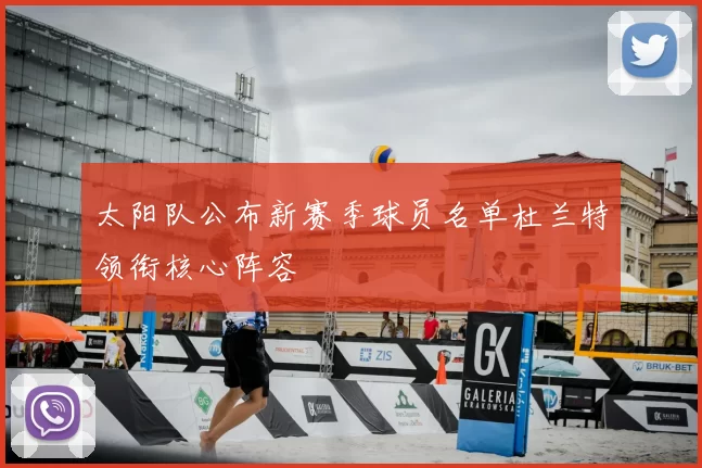 太阳队公布新赛季球员名单杜兰特领衔核心阵容