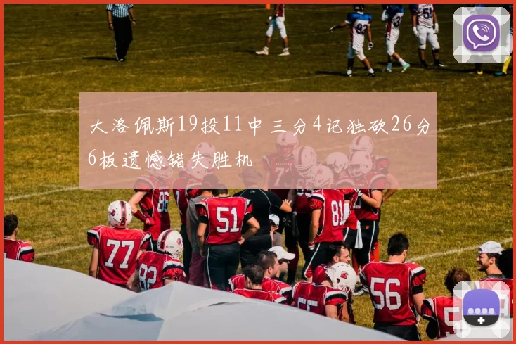 大洛佩斯19投11中三分4记独砍26分6板遗憾错失胜机