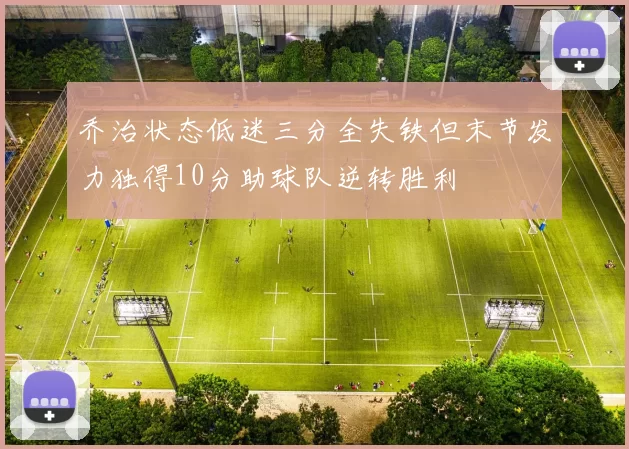 乔治状态低迷三分全失铁但末节发力独得10分助球队逆转胜利