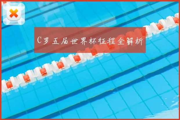 C罗五届世界杯征程全解析