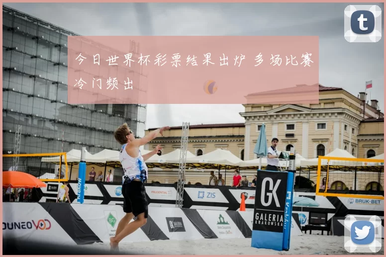 今日世界杯彩票结果出炉 多场比赛冷门频出