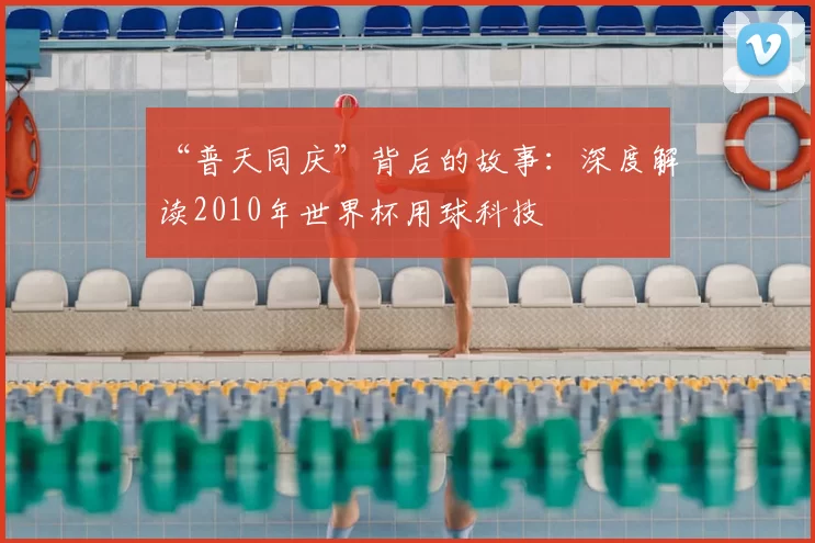 “普天同庆”背后的故事:深度解读2010年世界杯用球科技