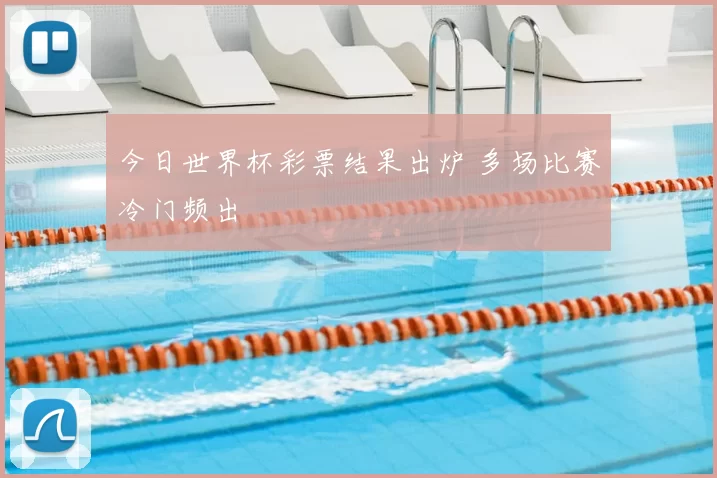 今日世界杯彩票结果出炉 多场比赛冷门频出