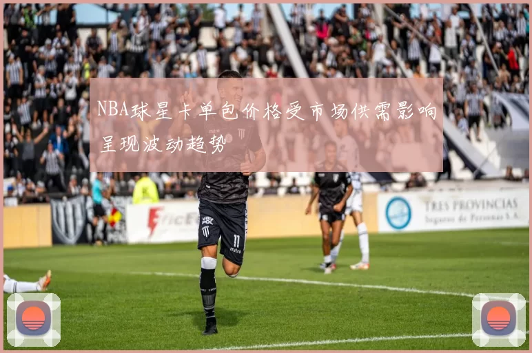 NBA球星卡单包价格受市场供需影响呈现波动趋势
