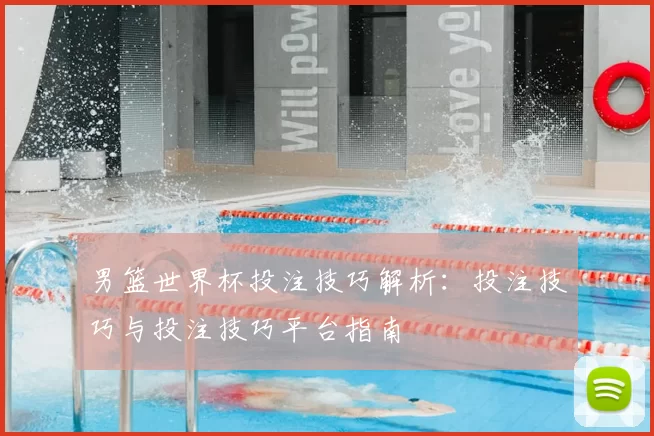 男篮世界杯投注技巧解析:投注技巧与投注技巧平台指南
