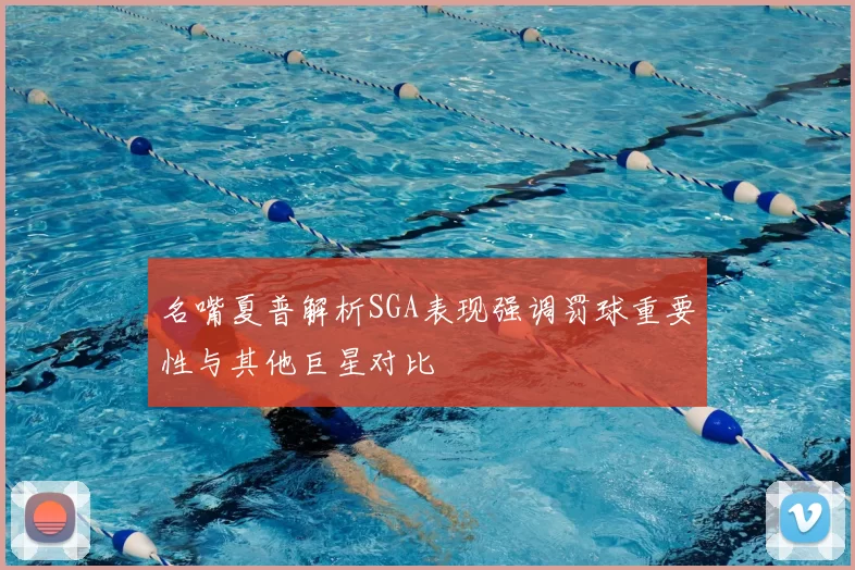 名嘴夏普解析SGA表现强调罚球重要性与其他巨星对比