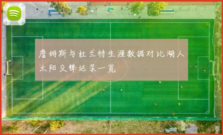 詹姆斯与杜兰特生涯数据对比湖人太阳交锋记录一览