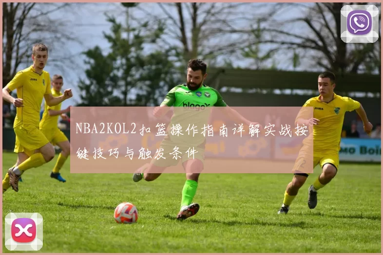 NBA2KOL2扣篮操作指南详解实战按键技巧与触发条件