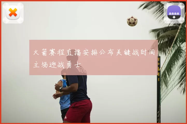 火箭赛程直播安排公布关键战时间主场迎战勇士