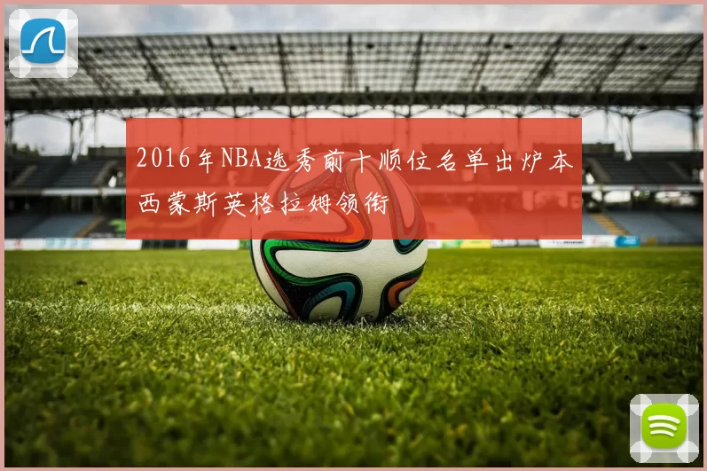 2016年NBA选秀前十顺位名单出炉本西蒙斯英格拉姆领衔
