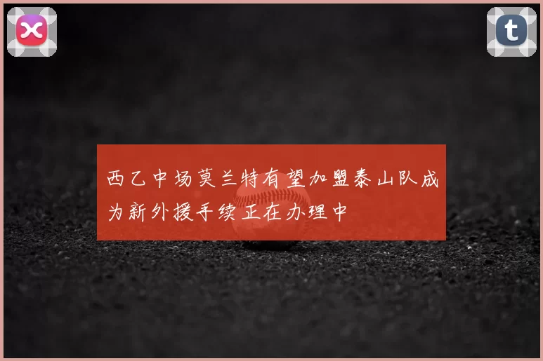 西乙中场莫兰特有望加盟泰山队成为新外援手续正在办理中