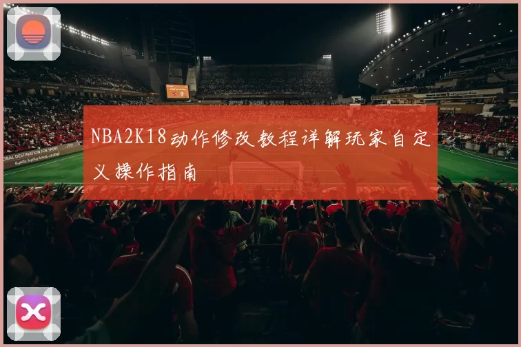 NBA2K18动作修改教程详解玩家自定义操作指南