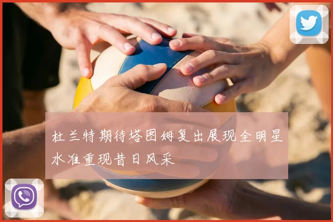 杜兰特期待塔图姆复出展现全明星水准重现昔日风采