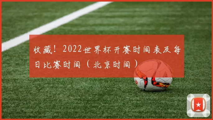 收藏！2022世界杯开赛时间表及每日比赛时间（北京时间）