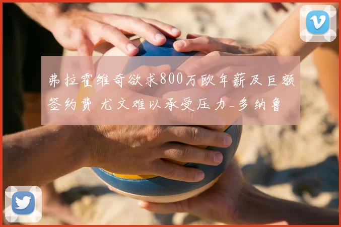 弗拉霍维奇欲求800万欧年薪及巨额签约费 尤文难以承受压力_多纳鲁马_欧元_赛季
