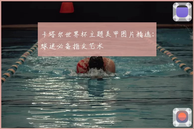 卡塔尔世界杯主题美甲图片精选：球迷必备指尖艺术