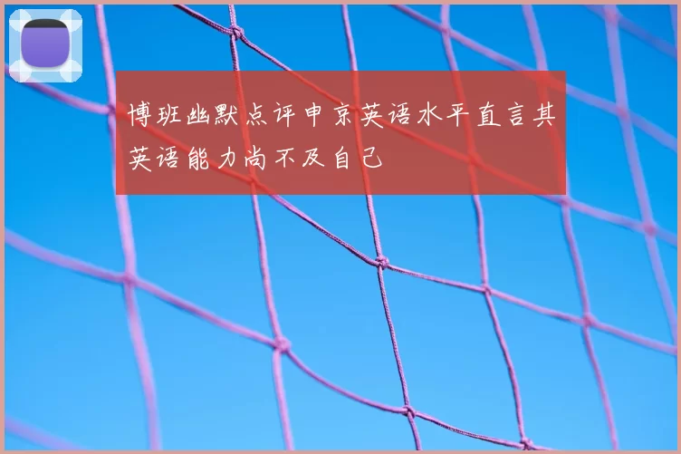 博班幽默点评申京英语水平直言其英语能力尚不及自己
